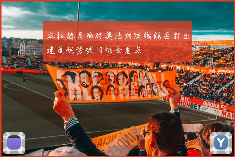 本拉赫马面对奥地利防线能否打出速度优势破门机会看点