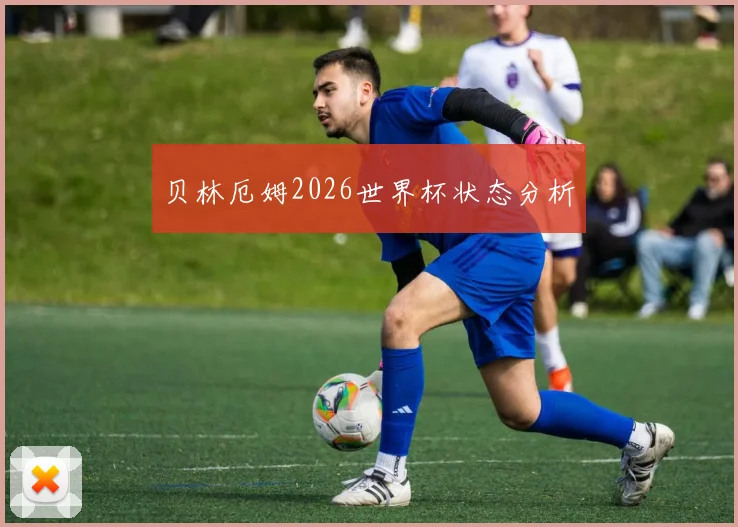 贝林厄姆2026世界杯状态分析