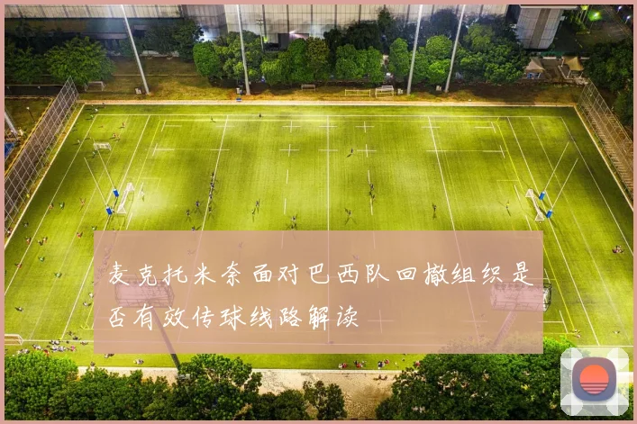 麦克托米奈面对巴西队回撤组织是否有效传球线路解读
