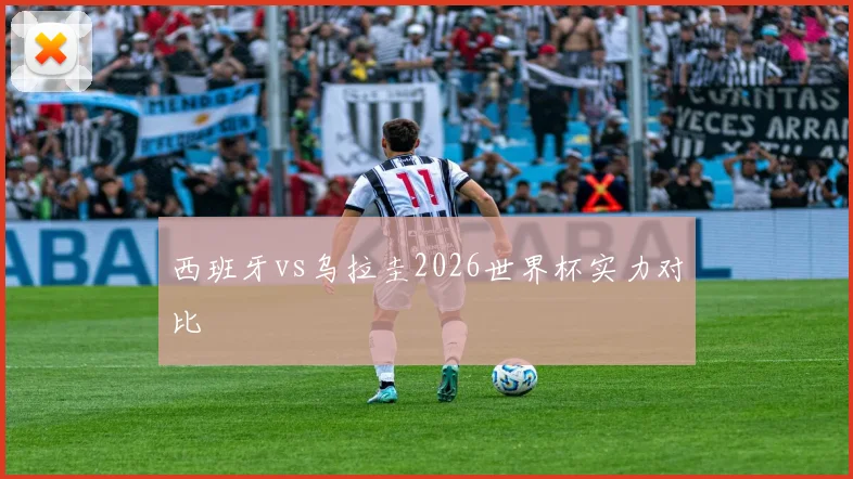 西班牙vs乌拉圭2026世界杯实力对比