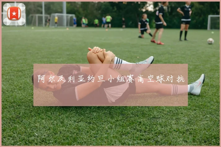 阿尔及利亚约旦小组赛高空球对抗