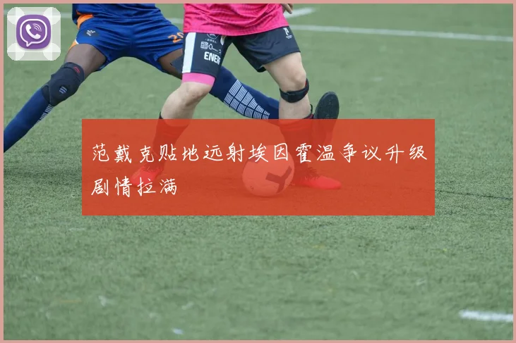 范戴克贴地远射埃因霍温争议升级剧情拉满