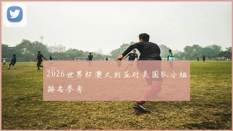 2026世界杯澳大利亚对美国队小组排名参考