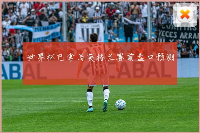 世界杯巴拿马英格兰赛前盘口预测
