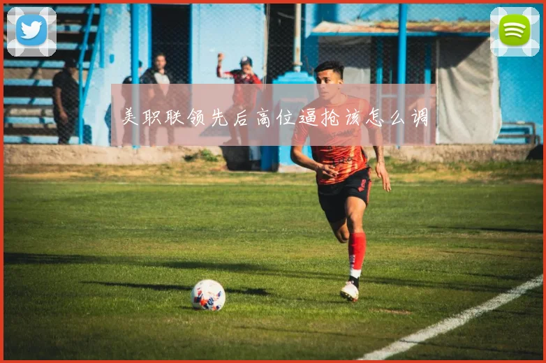 美职联领先后高位逼抢该怎么调