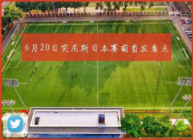 6月20日突尼斯日本赛前首发看点