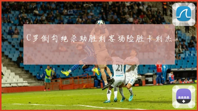 C罗倒勾绝杀助胜利客场险胜卡利杰