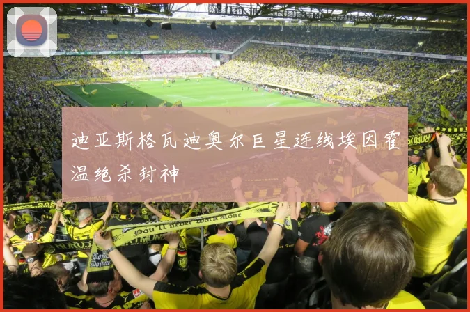 迪亚斯格瓦迪奥尔巨星连线埃因霍温绝杀封神