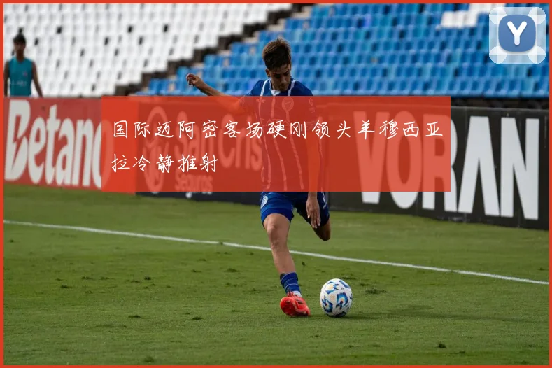 国际迈阿密客场硬刚领头羊穆西亚拉冷静推射