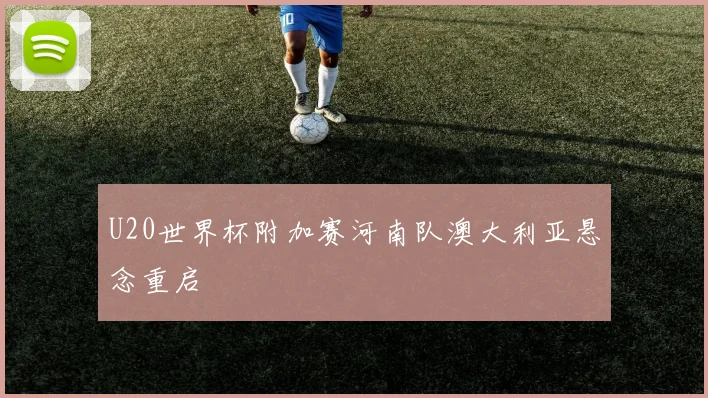 U20世界杯附加赛河南队澳大利亚悬念重启