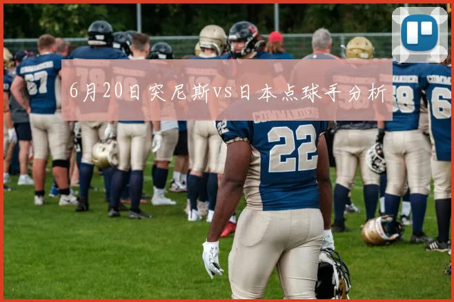 6月20日突尼斯vs日本点球手分析