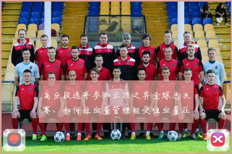 高分段选手参加云顶之弈全球总决赛，如何让血量管理经受住血量压力升高的考验