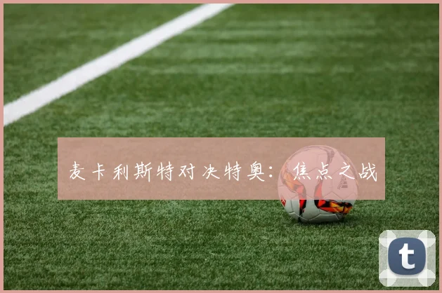麦卡利斯特对决特奥：焦点之战