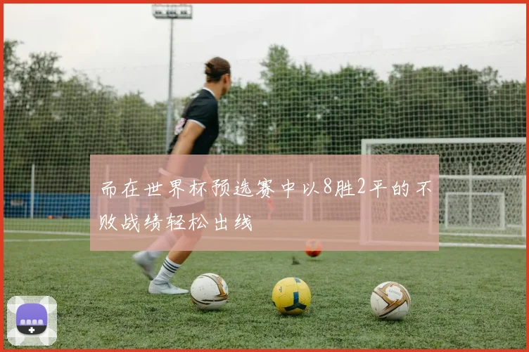 而在世界杯预选赛中以8胜2平的不败战绩轻松出线
