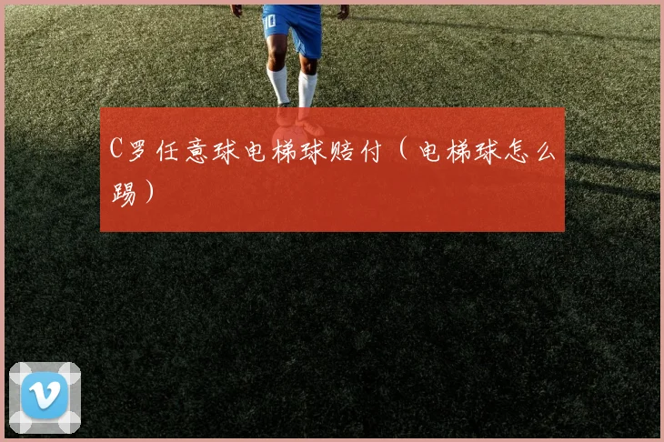 C罗任意球电梯球赔付（电梯球怎么踢）