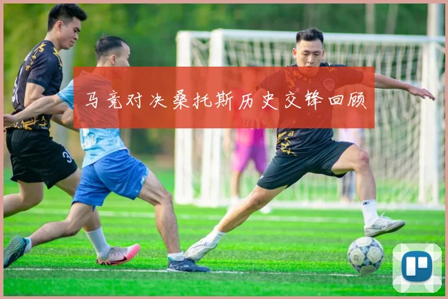 马竞对决桑托斯历史交锋回顾