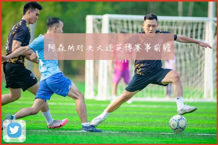 阿森纳对决大连英博赛事前瞻