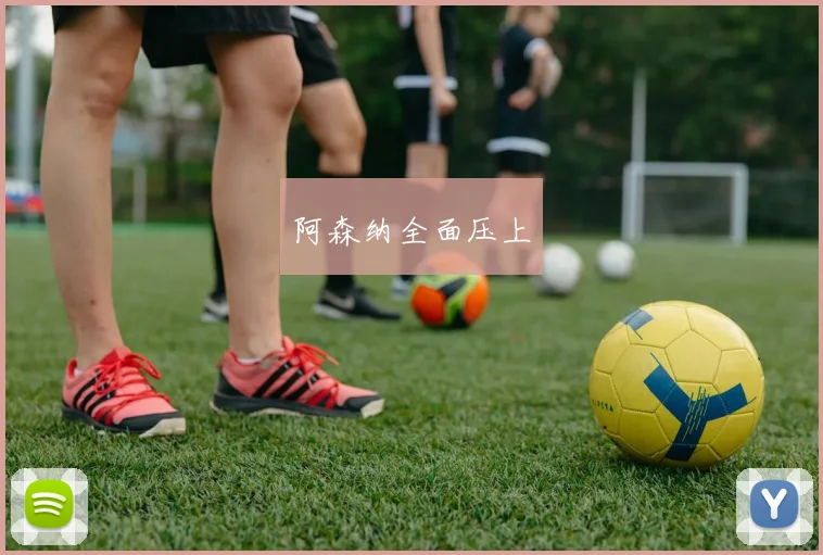 阿森纳全面压上