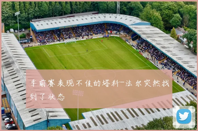 季前赛表现不佳的塔科-法尔突然找到了状态
