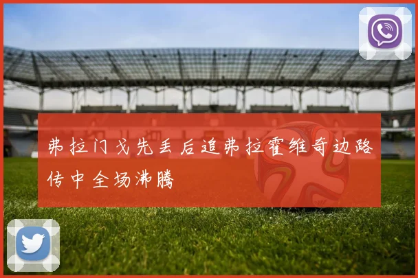 弗拉门戈先丢后追弗拉霍维奇边路传中全场沸腾
