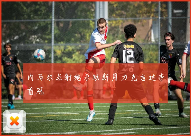 内马尔点射绝杀助新月力克吉达夺首冠