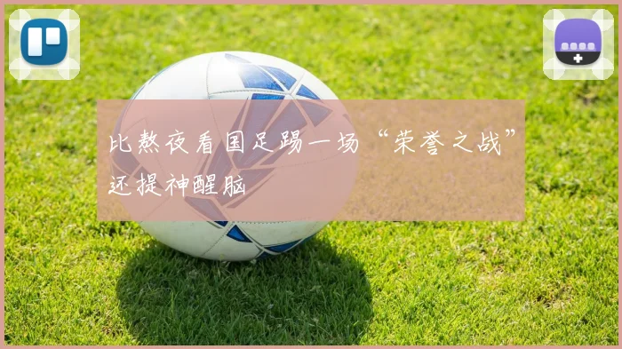 比熬夜看国足踢一场“荣誉之战”还提神醒脑