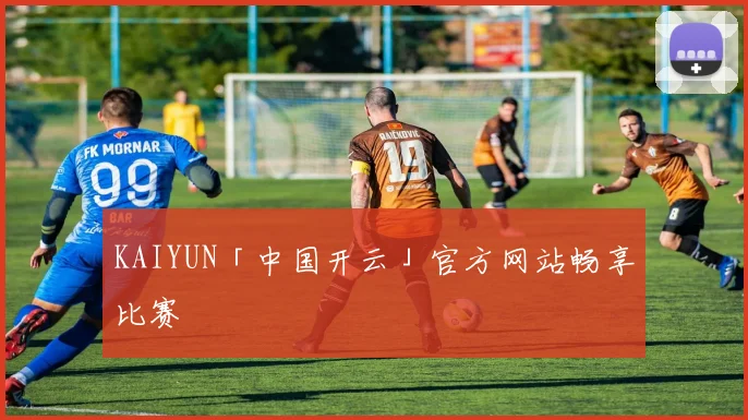 KAIYUN「中国开云」官方网站畅享比赛