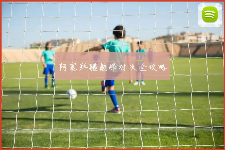 阿塞拜疆巅峰对决全攻略