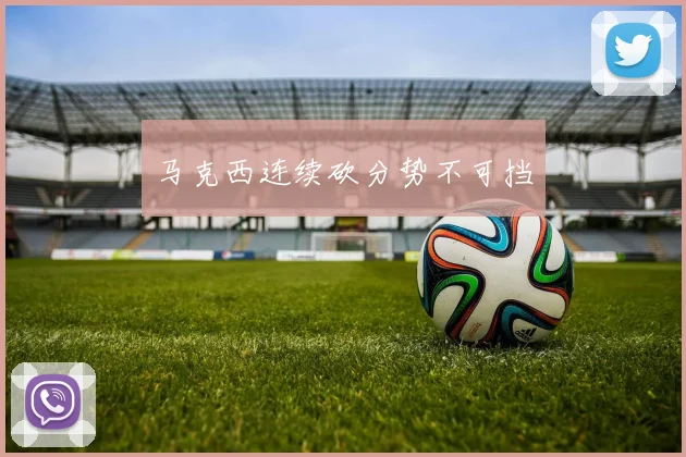 马克西连续砍分势不可挡