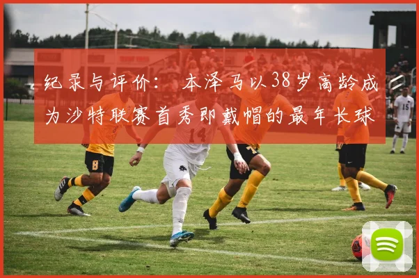 纪录与评价： 本泽马以38岁高龄成为沙特联赛首秀即戴帽的最年长球员