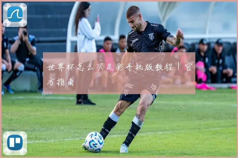 世界杯怎么买足彩手机版教程｜官方指南