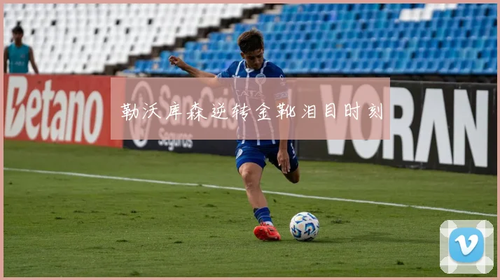 勒沃库森逆转金靴泪目时刻