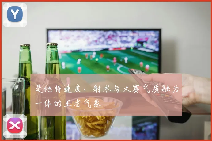 是他将速度、射术与大赛气质融为一体的王者气象