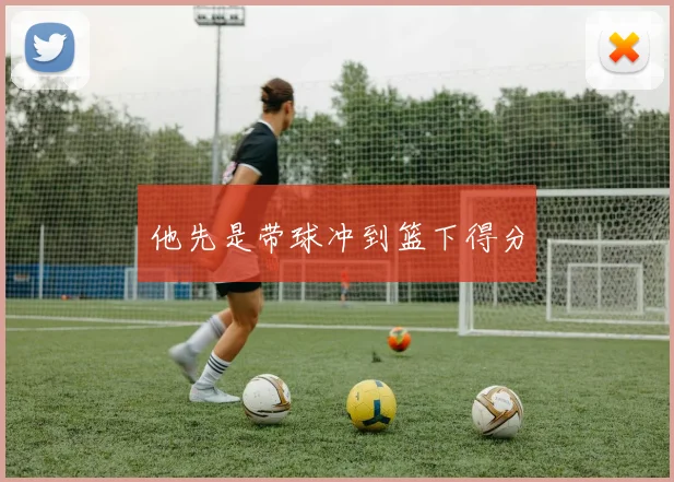 他先是带球冲到篮下得分