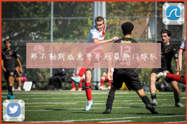 那不勒斯成意甲夺冠最热门球队