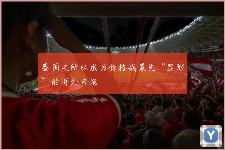 泰国之所以成为价格战最先“显形”的海外市场