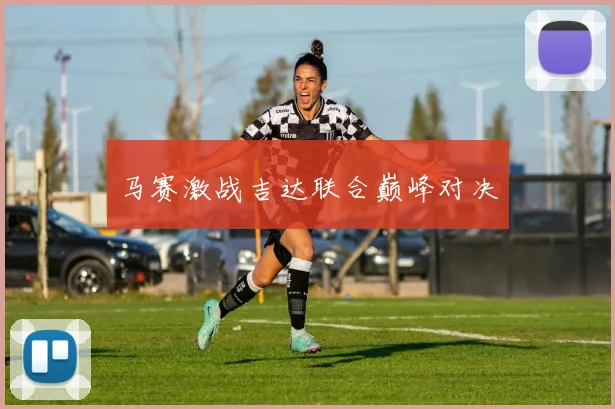 马赛激战吉达联合巅峰对决