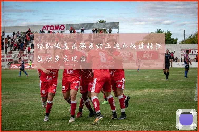 球队依靠高强度的压迫和快速转换发动多点攻击