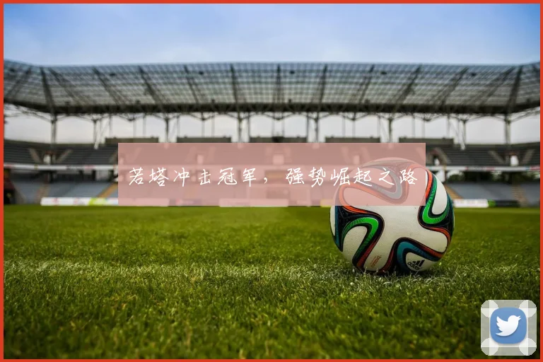 若塔冲击冠军，强势崛起之路