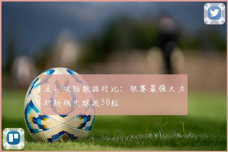 五、攻防数据对比：联赛最强火力对防线失球近50粒