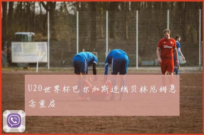 U20世界杯巴尔加斯连线贝林厄姆悬念重启