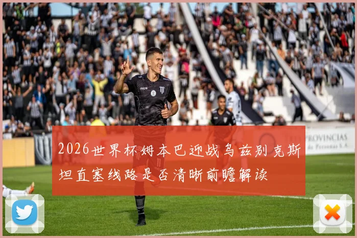 2026世界杯姆本巴迎战乌兹别克斯坦直塞线路是否清晰前瞻解读