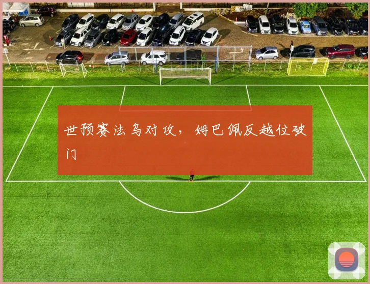 世预赛法乌对攻，姆巴佩反越位破门