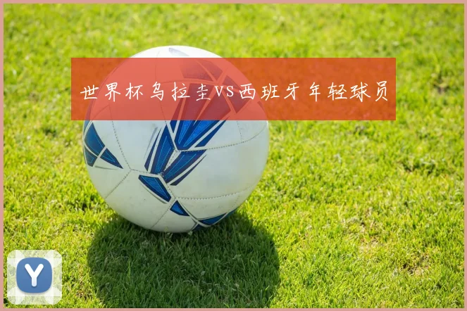 世界杯乌拉圭vs西班牙年轻球员