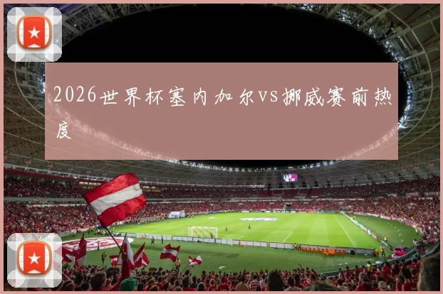 2026世界杯塞内加尔vs挪威赛前热度