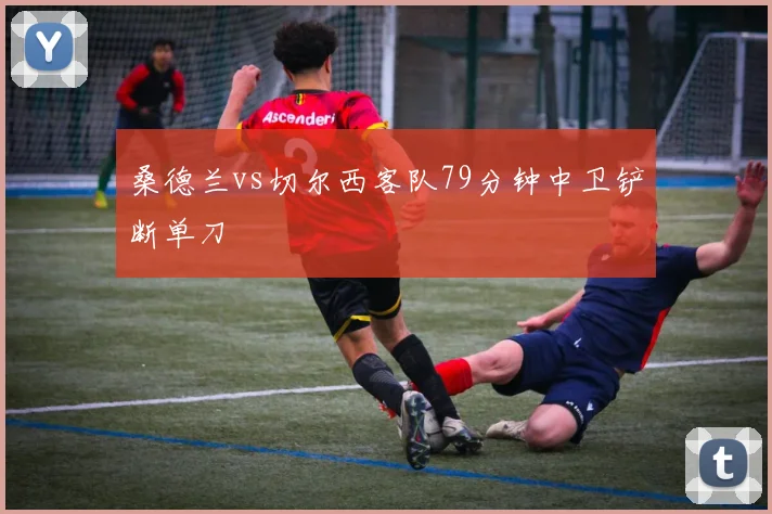 桑德兰vs切尔西客队79分钟中卫铲断单刀