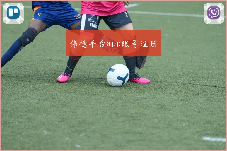 伟德平台app账号注册
