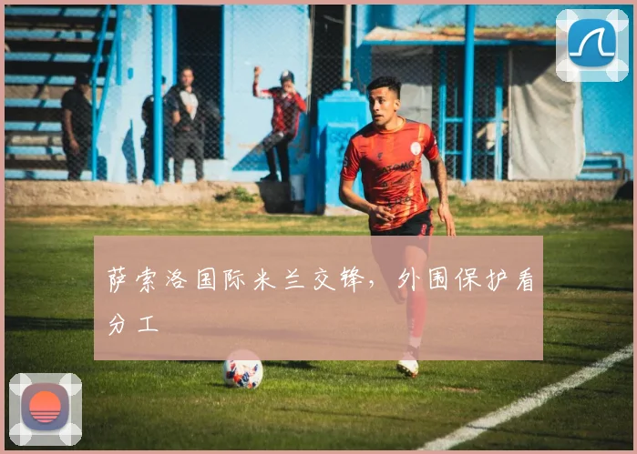 萨索洛国际米兰交锋，外围保护看分工