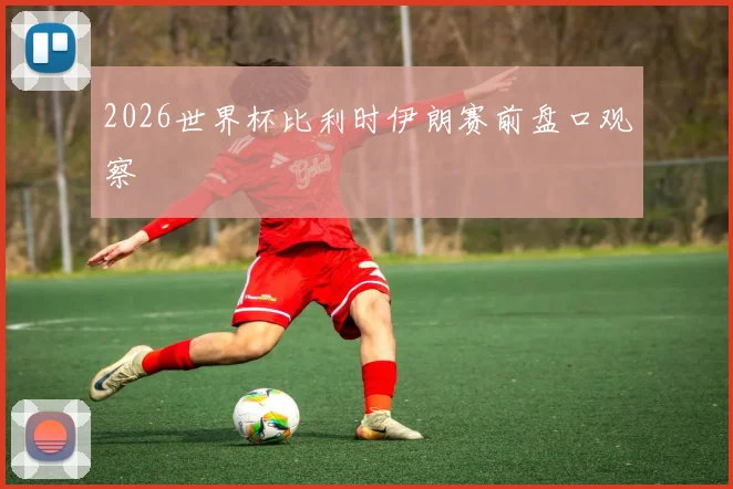 2026世界杯比利时伊朗赛前盘口观察