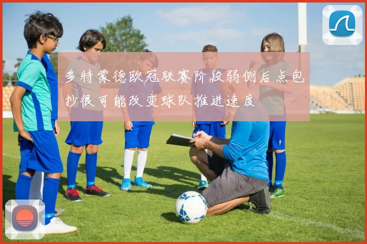 多特蒙德欧冠联赛阶段弱侧后点包抄很可能改变球队推进速度